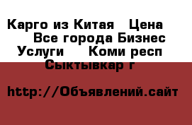 Карго из Китая › Цена ­ 100 - Все города Бизнес » Услуги   . Коми респ.,Сыктывкар г.